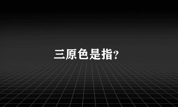 三原色是指？