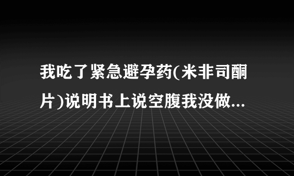 我吃了紧急避孕药(米非司酮片)说明书上说空腹我没做到,还需要再补服一粒吗