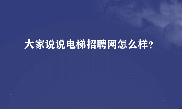 大家说说电梯招聘网怎么样？