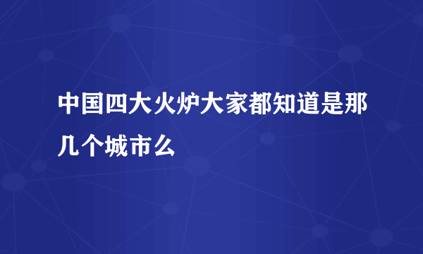 中国四大火炉大家都知道是那几个城市么