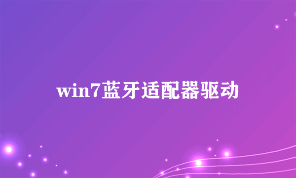 win7蓝牙适配器驱动