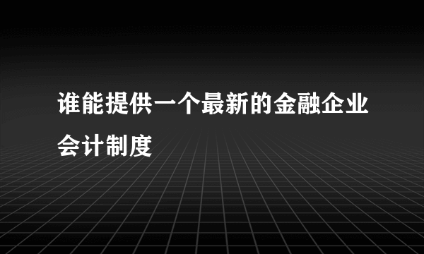 谁能提供一个最新的金融企业会计制度