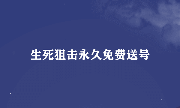 生死狙击永久免费送号