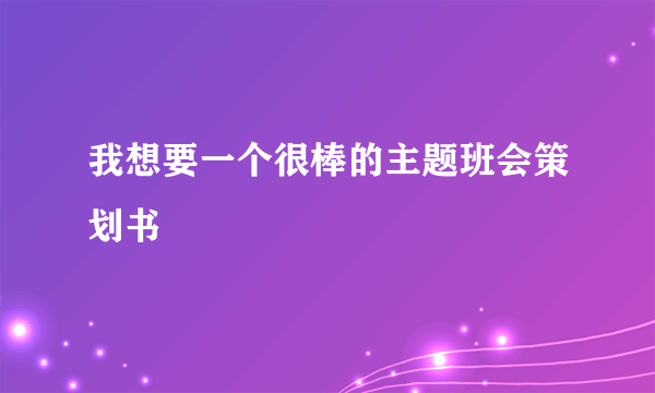 我想要一个很棒的主题班会策划书