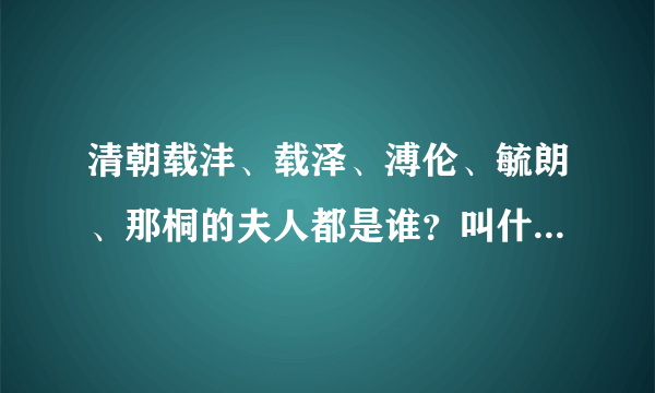 清朝载沣、载泽、溥伦、毓朗、那桐的夫人都是谁？叫什么名字？