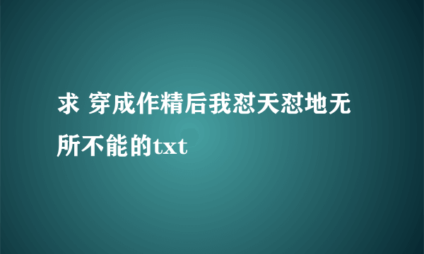 求 穿成作精后我怼天怼地无所不能的txt