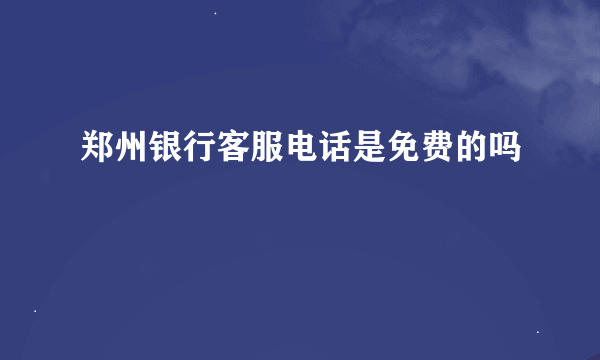 郑州银行客服电话是免费的吗