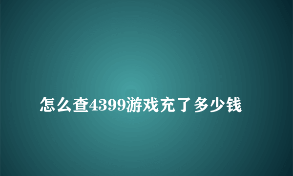 
怎么查4399游戏充了多少钱
