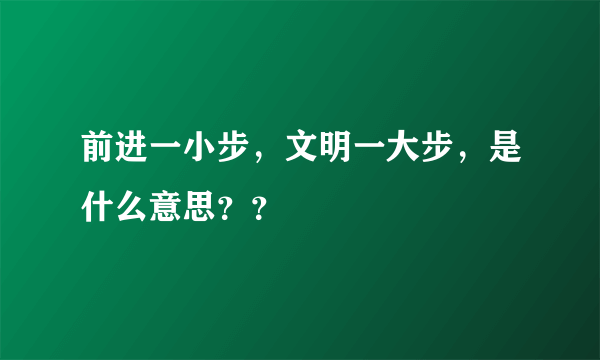 前进一小步，文明一大步，是什么意思？？