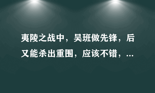 夷陵之战中，吴班做先锋，后又能杀出重围，应该不错，为何后来北伐时没起多大作用？