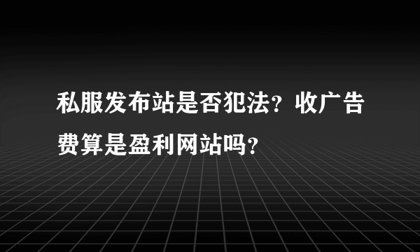 私服发布站是否犯法？收广告费算是盈利网站吗？