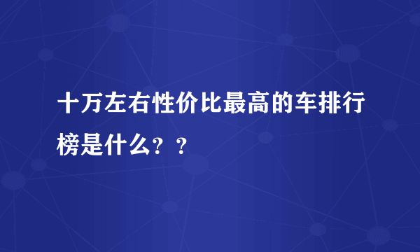 十万左右性价比最高的车排行榜是什么？？