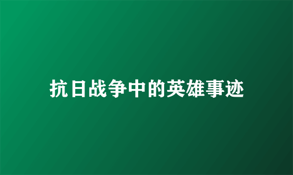 抗日战争中的英雄事迹