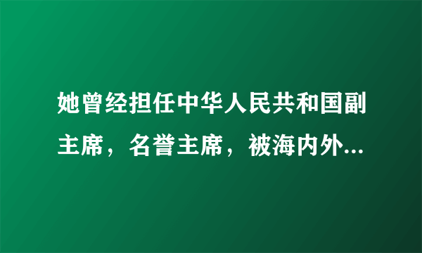 她曾经担任中华人民共和国副主席，名誉主席，被海内外公认为20世纪最伟大的女性之一。 是谁