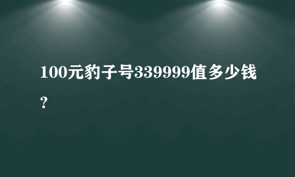 100元豹子号339999值多少钱？