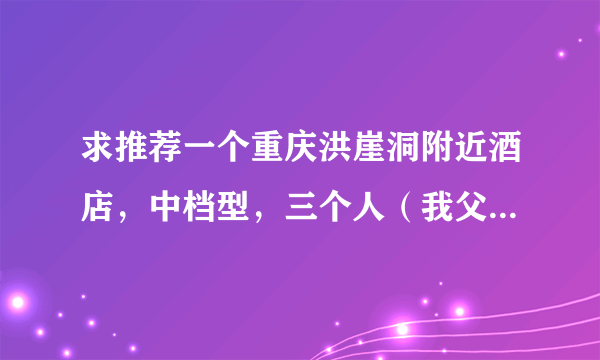 求推荐一个重庆洪崖洞附近酒店，中档型，三个人（我父母），要方便停车