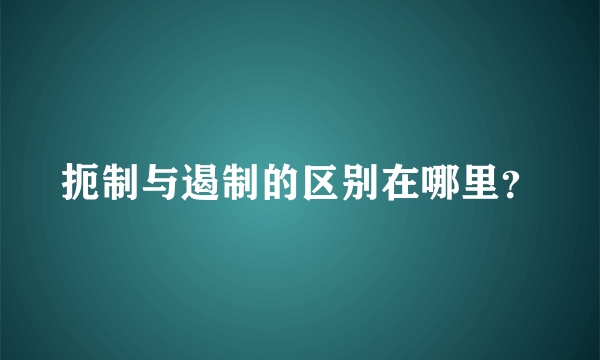 扼制与遏制的区别在哪里？