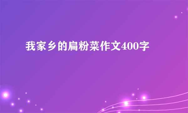 我家乡的扁粉菜作文400字