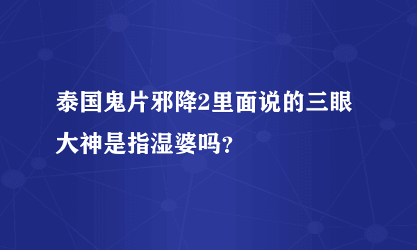 泰国鬼片邪降2里面说的三眼大神是指湿婆吗？