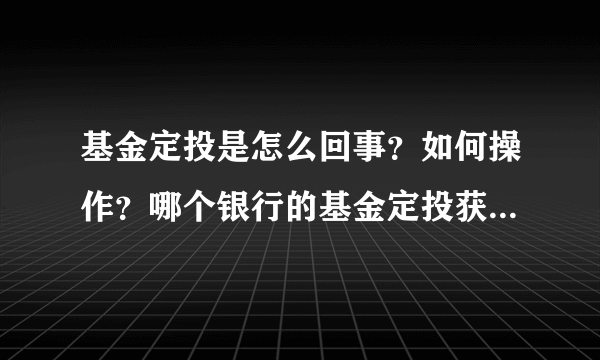 基金定投是怎么回事？如何操作？哪个银行的基金定投获得的收益高些？