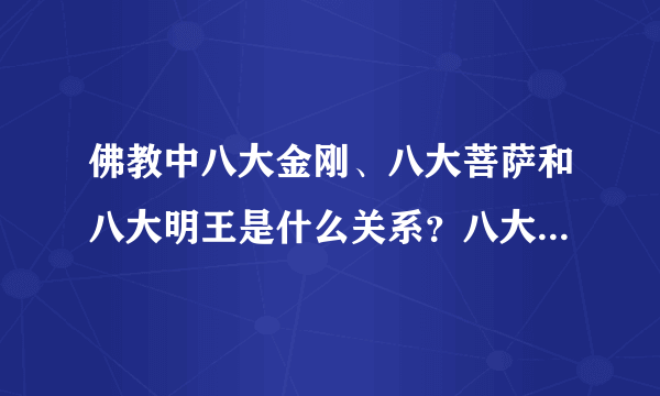 佛教中八大金刚、八大菩萨和八大明王是什么关系？八大金刚之首是哪一位？