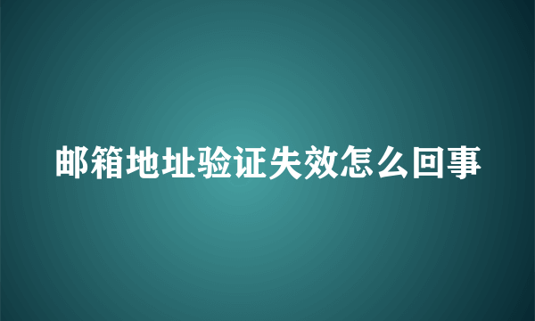 邮箱地址验证失效怎么回事