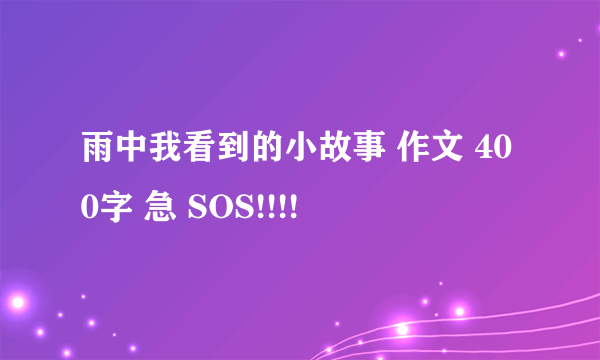 雨中我看到的小故事 作文 400字 急 SOS!!!!