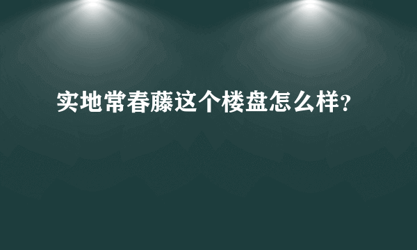 实地常春藤这个楼盘怎么样？