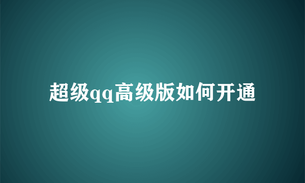 超级qq高级版如何开通