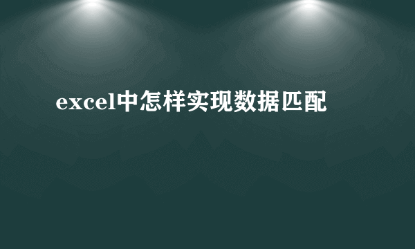 excel中怎样实现数据匹配