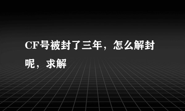 CF号被封了三年，怎么解封呢，求解