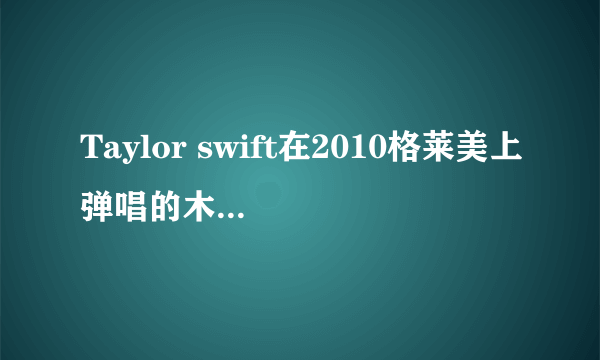 Taylor swift在2010格莱美上弹唱的木吉他是什么牌子的，谁能发个特写的图