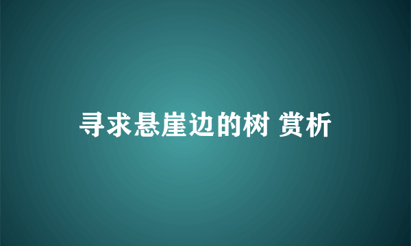 寻求悬崖边的树 赏析