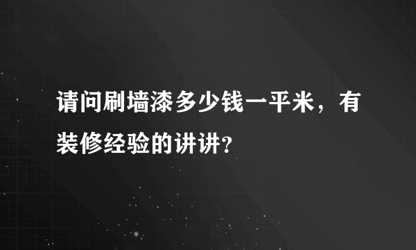 请问刷墙漆多少钱一平米，有装修经验的讲讲？