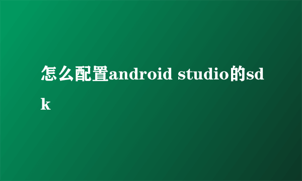 怎么配置android studio的sdk