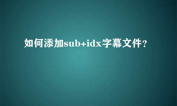 如何添加sub+idx字幕文件？