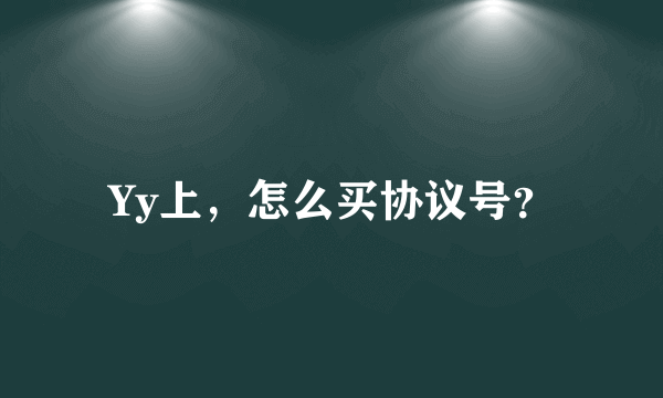 Yy上，怎么买协议号？