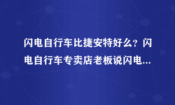 闪电自行车比捷安特好么？闪电自行车专卖店老板说闪电是单车界的宝马，闪电这个牌子是吹出来的么？