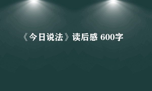 《今日说法》读后感 600字