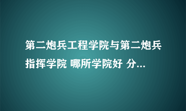 第二炮兵工程学院与第二炮兵指挥学院 哪所学院好 分数线哪所学院高