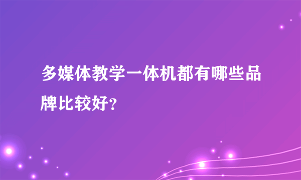 多媒体教学一体机都有哪些品牌比较好？