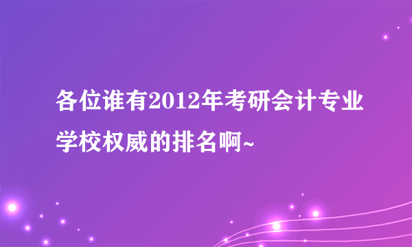 各位谁有2012年考研会计专业学校权威的排名啊~