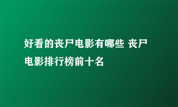 好看的丧尸电影有哪些 丧尸电影排行榜前十名