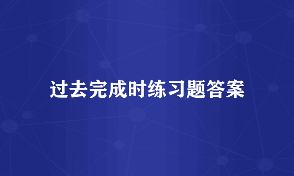 过去完成时练习题答案