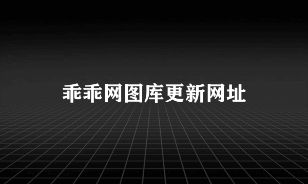 乖乖网图库更新网址