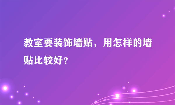 教室要装饰墙贴，用怎样的墙贴比较好？