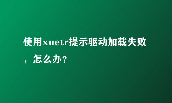 使用xuetr提示驱动加载失败，怎么办？