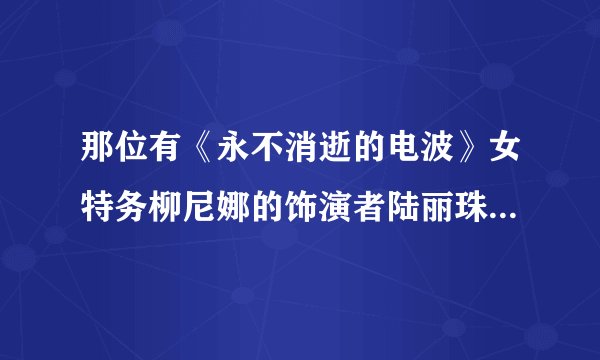 那位有《永不消逝的电波》女特务柳尼娜的饰演者陆丽珠的生活照和近况