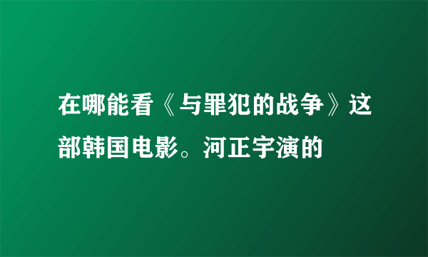 在哪能看《与罪犯的战争》这部韩国电影。河正宇演的