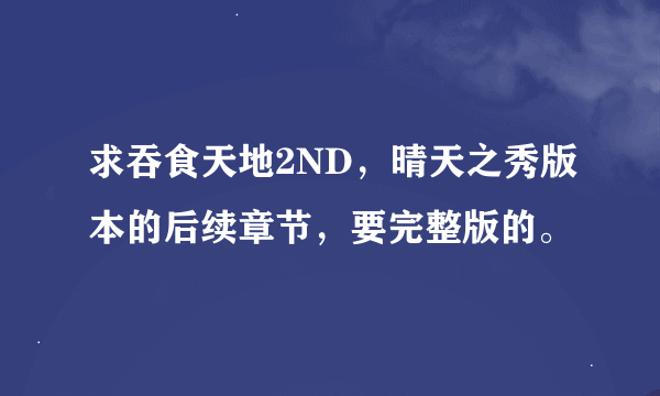 求吞食天地2ND，晴天之秀版本的后续章节，要完整版的。